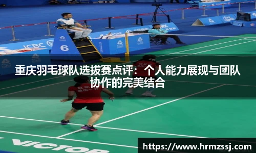 重庆羽毛球队选拔赛点评：个人能力展现与团队协作的完美结合